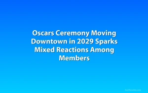 Oscars Ceremony Moving Downtown in 2029 Sparks Mixed Reactions Among Members