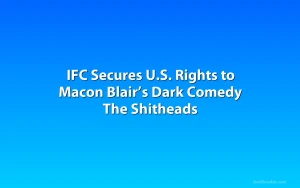 IFC Secures U.S. Rights to Macon Blair’s Dark Comedy The Shitheads