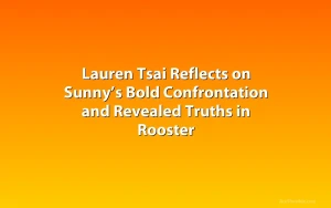 Lauren Tsai Reflects on Sunny’s Bold Confrontation and Revealed Truths in Rooster