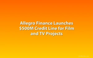 Allegro Finance Launches $500M Credit Line for Film and TV Projects