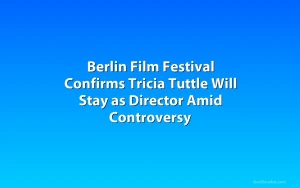 Berlin Film Festival Confirms Tricia Tuttle Will Stay as Director Amid Controversy