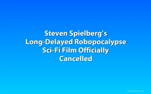 Steven Spielberg’s Long-Delayed Robopocalypse Sci-Fi Film Officially Cancelled