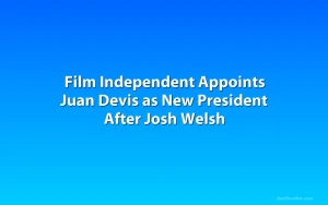 Film Independent Appoints Juan Devis as New President After Josh Welsh