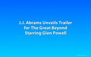 J.J. Abrams Unveils Trailer for The Great Beyond Starring Glen Powell