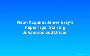Neon Acquires James Gray’s Paper Tiger Starring Johansson and Driver
