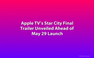 Apple TV’s Star City Final Trailer Unveiled Ahead of May 29 Launch