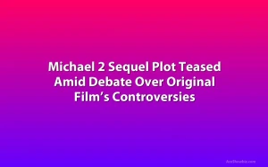 Michael 2 Sequel Plot Teased Amid Debate Over Original Film’s Controversies