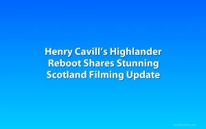 Henry Cavill’s Highlander Reboot Shares Stunning Scotland Filming Update
