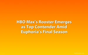 HBO Max’s Rooster Emerges as Top Contender Amid Euphoria’s Final Season
