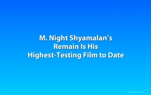 M. Night Shyamalan’s Remain Is His Highest-Testing Film to Date