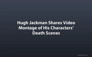 Hugh Jackman Shares Video Montage of His Characters’ Death Scenes