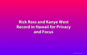 Rick Ross and Kanye West Record in Hawaii for Privacy and Focus