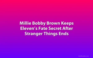 Millie Bobby Brown Keeps Eleven’s Fate Secret After Stranger Things Ends