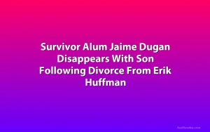 Survivor Alum Jaime Dugan Disappears With Son Following Divorce From Erik Huffman