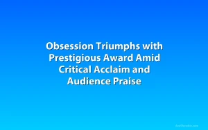 Obsession Triumphs with Prestigious Award Amid Critical Acclaim and Audience Praise