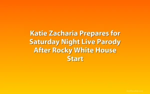 Katie Zacharia Prepares for Saturday Night Live Parody After Rocky White House Start