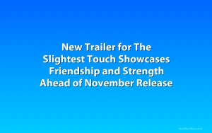 New Trailer for The Slightest Touch Showcases Friendship and Strength Ahead of November Release