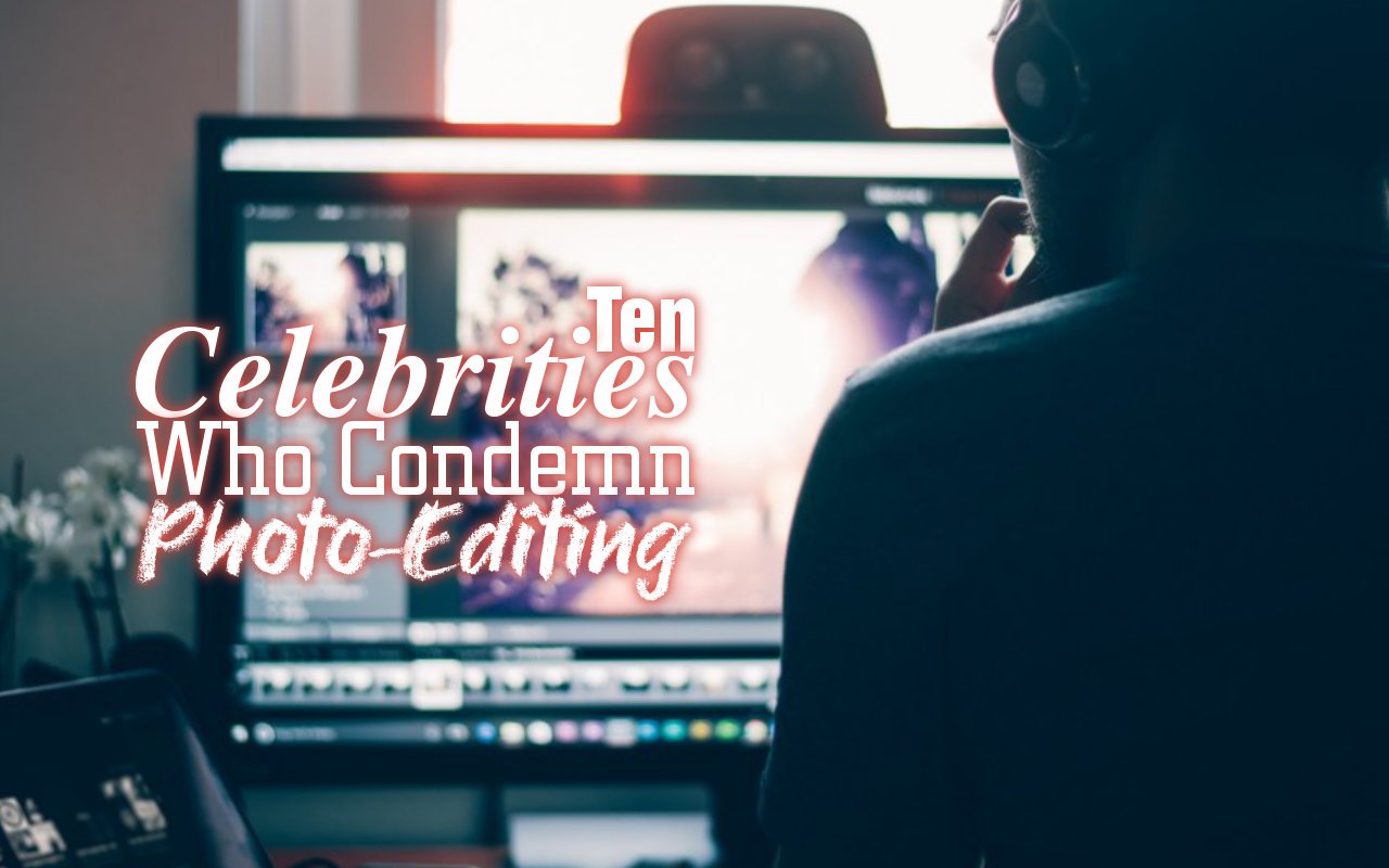 Ten Celebrities Who Condemn Photo-Editing