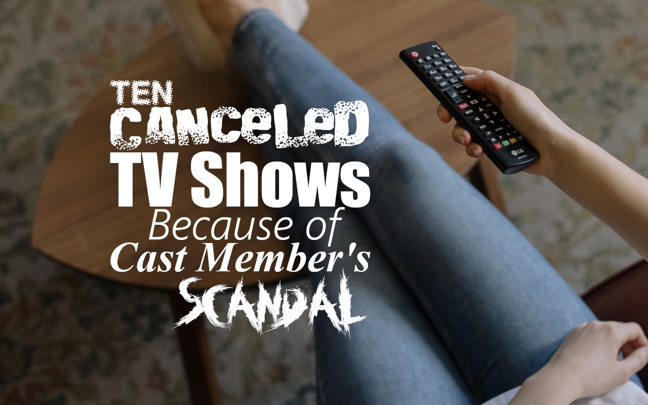 Ten Canceled TV Shows Because of Cast Member's Scandal