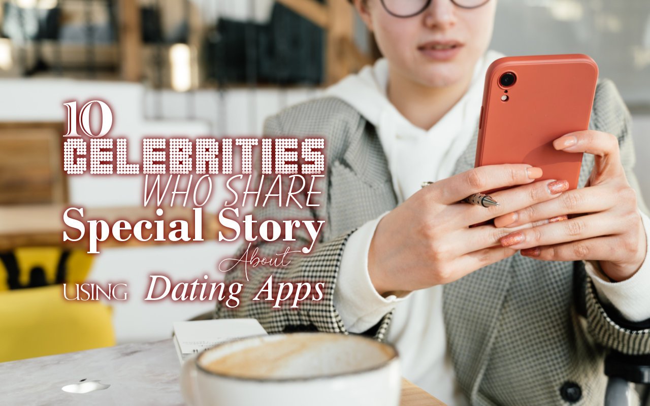 10 Celebrities Who Share Special Story About Using Dating Apps