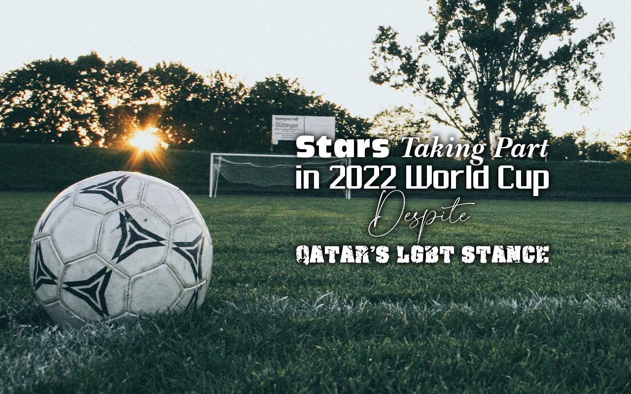 Stars Taking Part in 2022 World Cup Despite Qatar's LGBT Stance