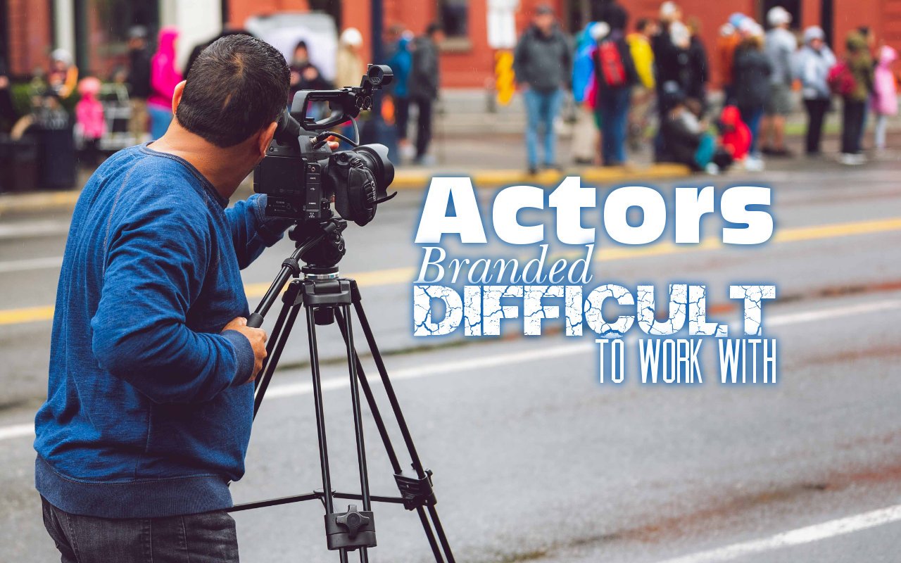 Actors Branded Difficult to Work With