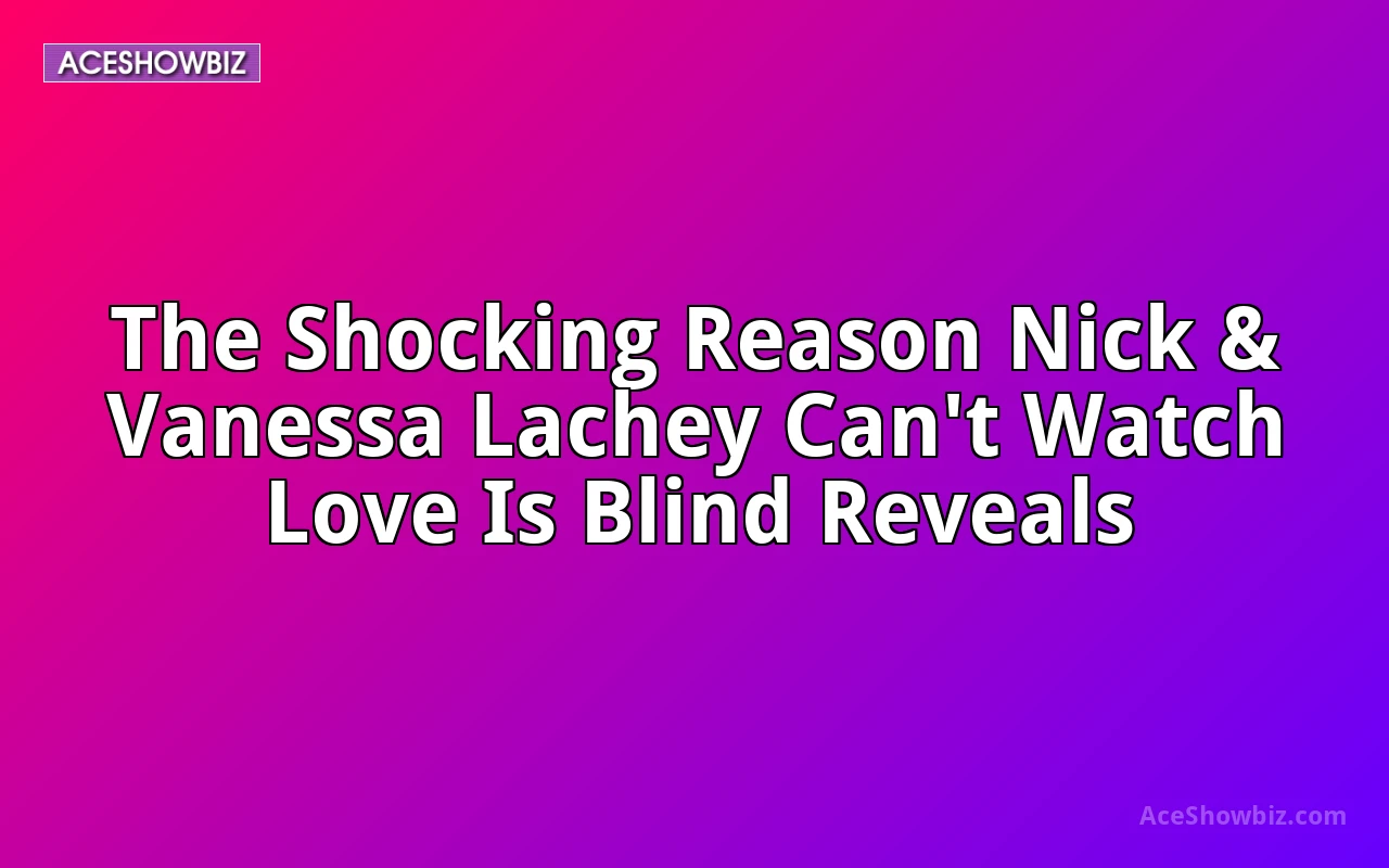 The Shocking Reason Nick & Vanessa Lachey Can't Watch Love Is Blind Reveals