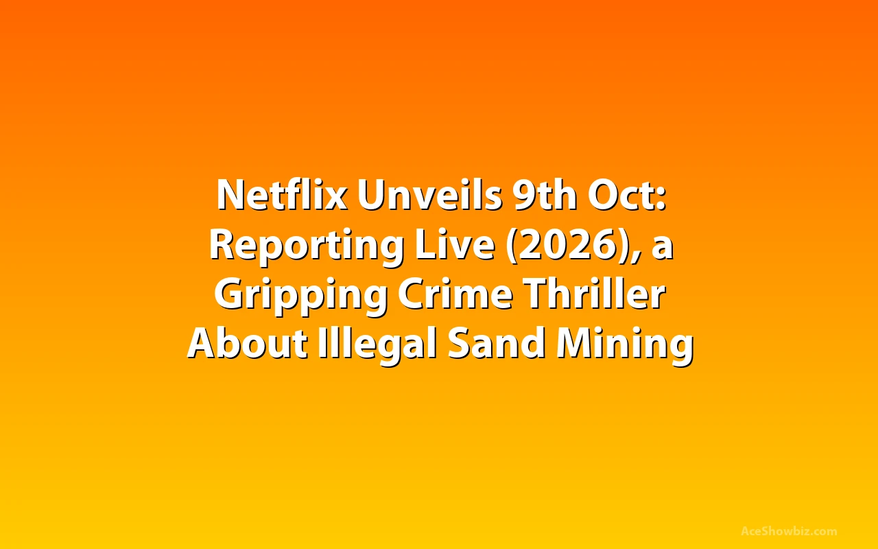 Netflix Unveils 9th Oct: Reporting Live (2026), a Gripping Crime Thriller About Illegal Sand Mining