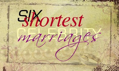 Six Shortest Celebrity Marriages