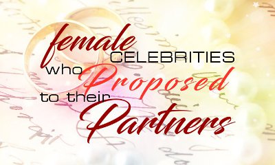 Female Celebrities Who Proposed to Their Partners