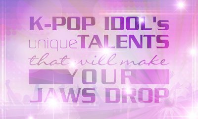 K-Pop Idols' Unique Talents That Will Make Your Jaws Drop