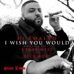 Audio: DJ Khaled's 'I Wish You Would' Featuring Kanye West and Rick Ross