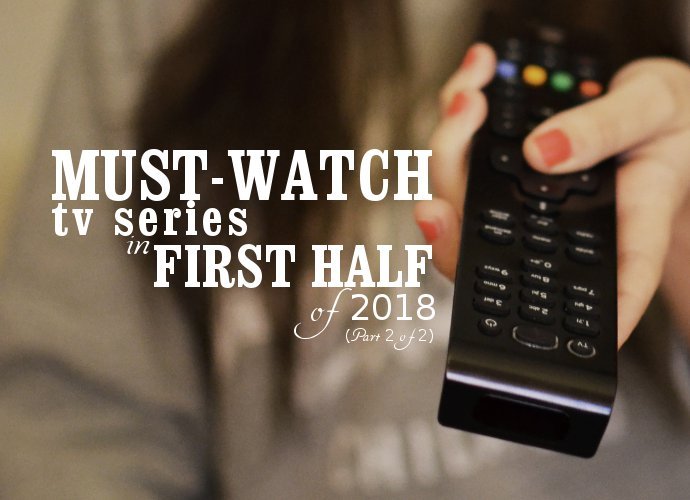 Must-Watch TV Series in First Half of 2018 (Part 2 of 2)