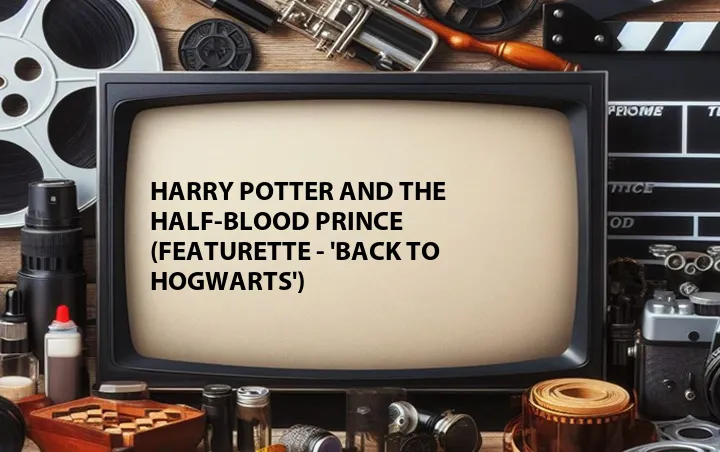 Harry Potter and the Half-Blood Prince (Featurette - 'Back to Hogwarts')