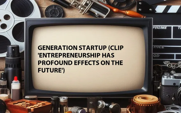 Generation Startup (Clip 'Entrepreneurship Has Profound Effects on the Future')