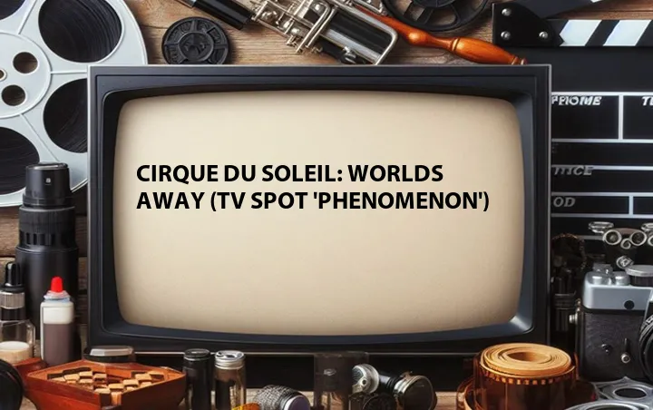 Cirque du Soleil: Worlds Away (TV Spot 'Phenomenon')