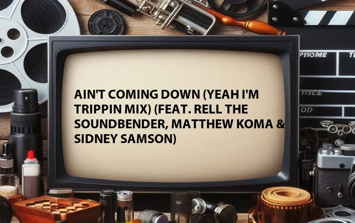 Ain't Coming Down (Yeah I'm Trippin Mix) (Feat. Rell the Soundbender, Matthew Koma & Sidney Samson)