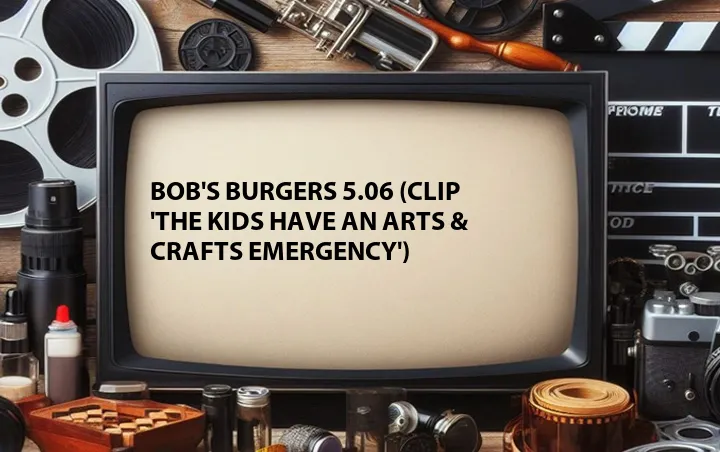 Bob's Burgers 5.06 (Clip 'The Kids Have an Arts & Crafts Emergency')