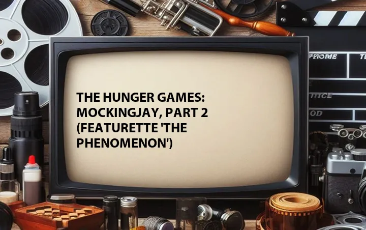 The Hunger Games: Mockingjay, Part 2 (Featurette 'The Phenomenon')