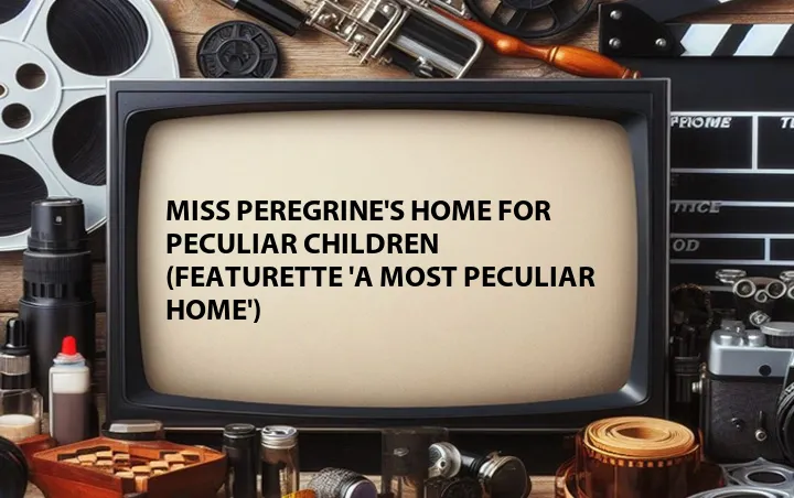 Miss Peregrine's Home for Peculiar Children (Featurette 'A Most Peculiar Home')