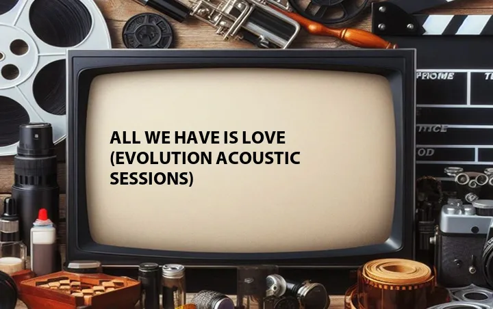 All We Have Is Love (Evolution Acoustic Sessions)