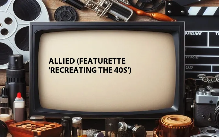 Allied (Featurette 'Recreating the 40s')