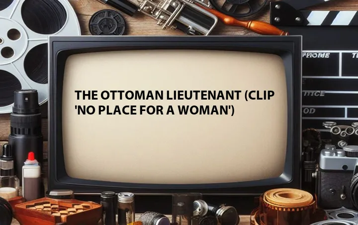 The Ottoman Lieutenant (Clip 'No Place for a Woman')