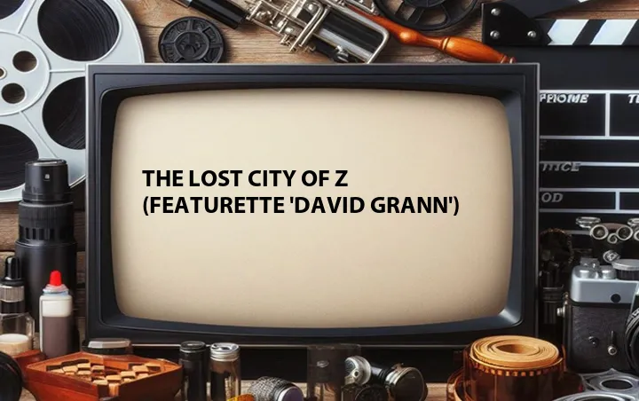 The Lost City of Z (Featurette 'David Grann')