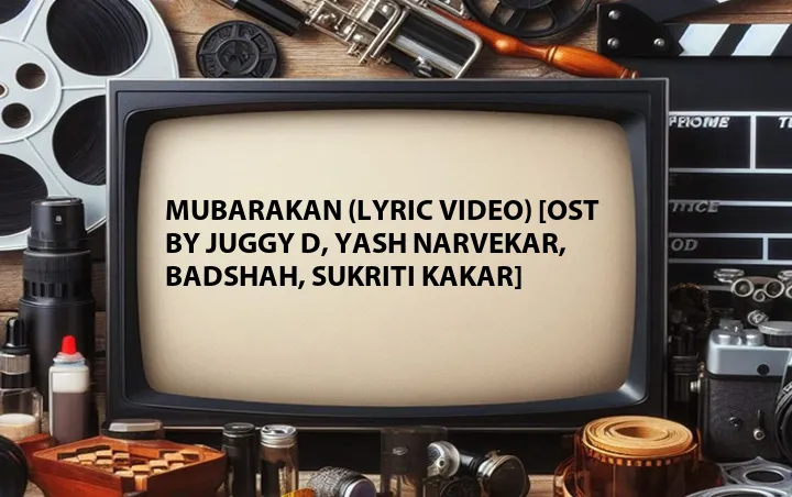 Mubarakan (Lyric Video) [OST by Juggy D, Yash Narvekar, Badshah, Sukriti Kakar]
