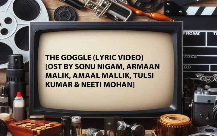The Goggle (Lyric Video) [OST by Sonu Nigam, Armaan Malik, Amaal Mallik, Tulsi Kumar & Neeti Mohan]
