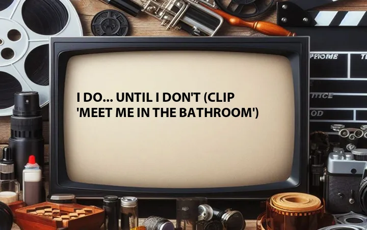 I Do... Until I Don't (Clip 'Meet Me in the Bathroom')