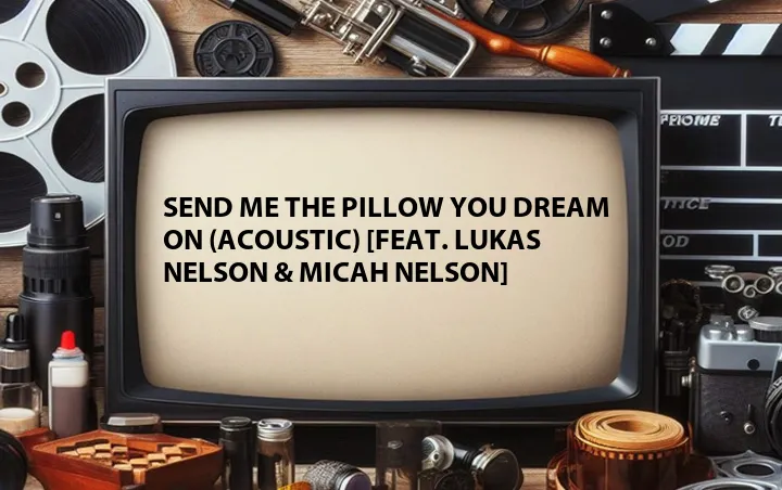 Send Me the Pillow You Dream On (Acoustic) [Feat. Lukas Nelson & Micah Nelson]