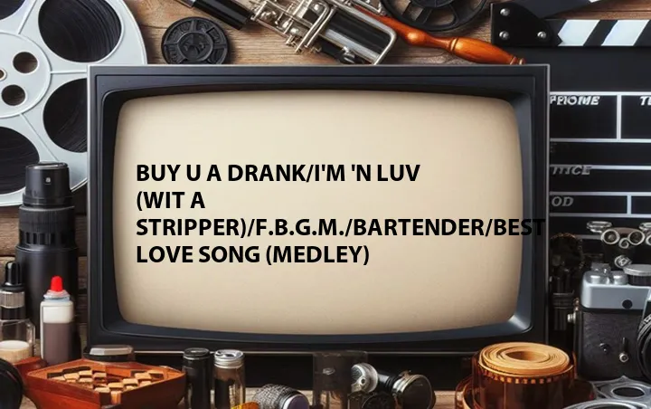 Buy U a Drank/I'm 'n Luv (Wit a Stripper)/F.B.G.M./Bartender/Best Love Song (Medley)