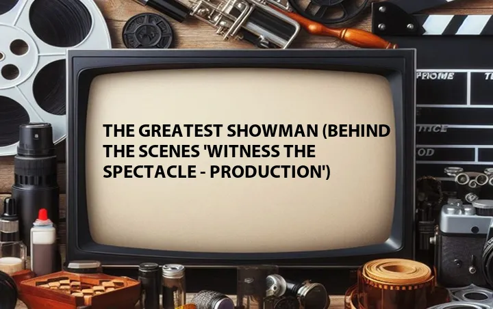 The Greatest Showman (Behind the Scenes 'Witness The Spectacle - Production')
